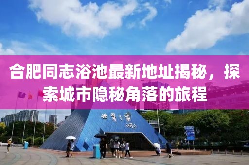 合肥同志浴池最新地址揭秘，探索城市隱秘角落的旅程