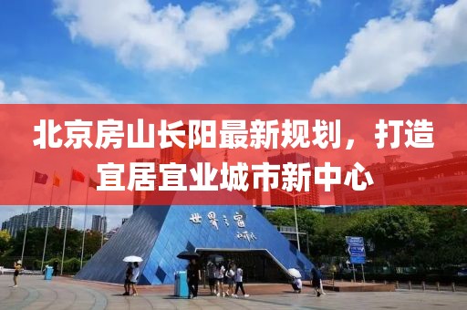 北京房山長(cháng)陽(yáng)最新規劃，打造宜居宜業(yè)城市新中心