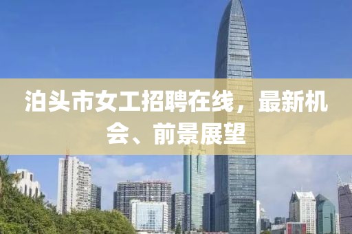 泊頭市女工招聘在線(xiàn)，最新機會(huì )、前景展望