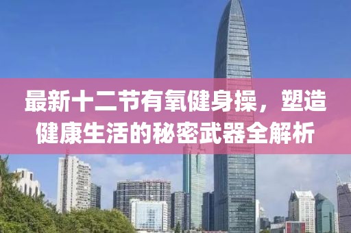 最新十二節有氧健身操，塑造健康生活的秘密武器全解析