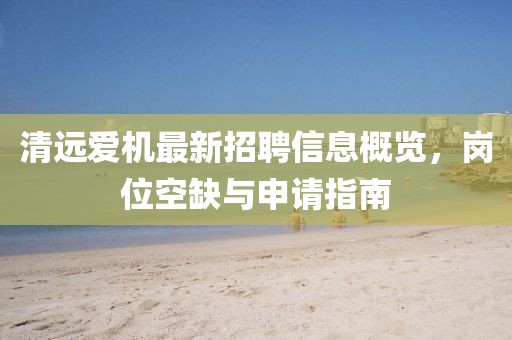 清遠愛(ài)機最新招聘信息概覽，崗位空缺與申請指南