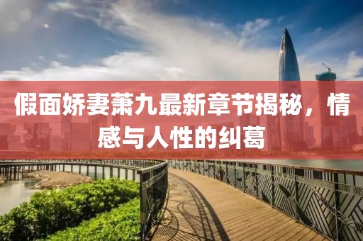 假面嬌妻蕭九最新章節揭秘，情感與人性的糾葛