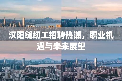 漢陽(yáng)縫紉工招聘熱潮，職業(yè)機遇與未來(lái)展望