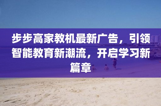 步步高家教機最新廣告，引領(lǐng)智能教育新潮流，開(kāi)啟學(xué)習新篇章