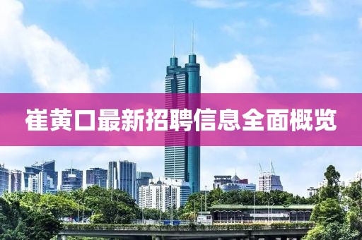 崔黃口最新招聘信息全面概覽