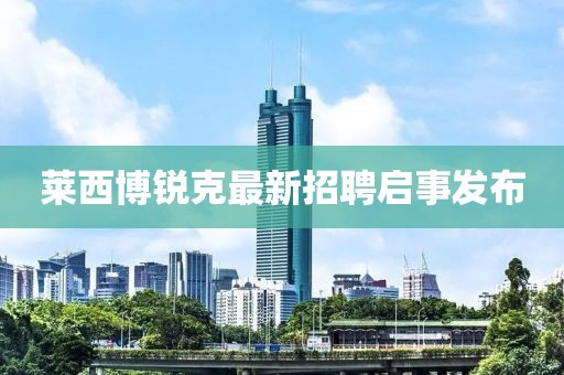 萊西博銳克最新招聘啟事發(fā)布