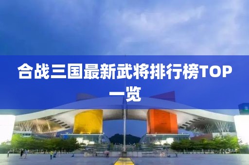 合戰三國最新武將排行榜TOP一覽