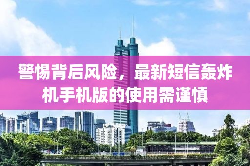 警惕背后風(fēng)險，最新短信轟炸機手機版的使用需謹慎
