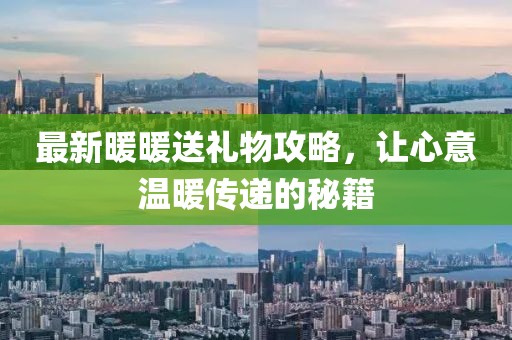 最新暖暖送禮物攻略，讓心意溫暖傳遞的秘籍