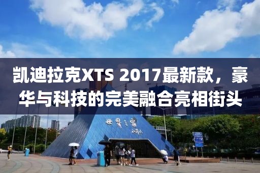 凱迪拉克XTS 2017最新款，豪華與科技的完美融合亮相街頭