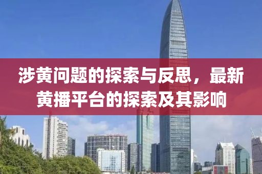 涉黃問(wèn)題的探索與反思，最新黃播平臺的探索及其影響