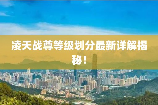 凌天戰尊等級劃分最新詳解揭秘！