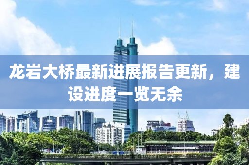 龍巖大橋最新進(jìn)展報告更新，建設進(jìn)度一覽無(wú)余