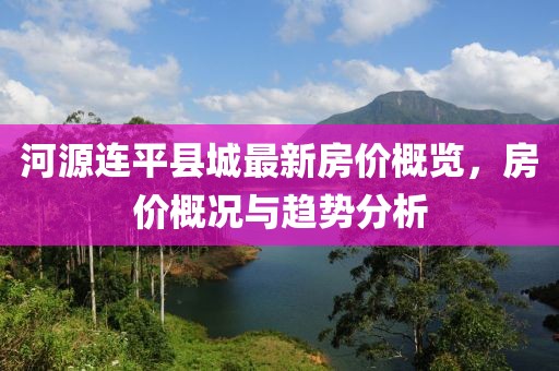 河源連平縣城最新房?jì)r(jià)概覽，房?jì)r(jià)概況與趨勢分析