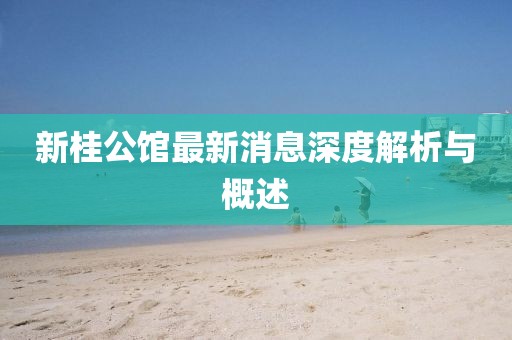 新桂公館最新消息深度解析與概述
