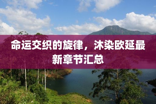 命運交織的旋律，沐染歐延最新章節匯總