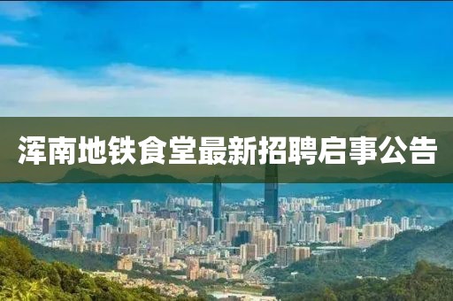 渾南地鐵食堂最新招聘啟事公告
