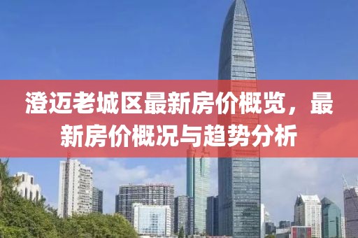 澄邁老城區最新房?jì)r(jià)概覽，最新房?jì)r(jià)概況與趨勢分析