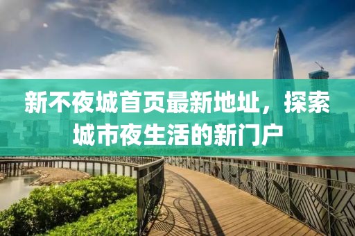 新不夜城首頁(yè)最新地址，探索城市夜生活的新門(mén)戶(hù)
