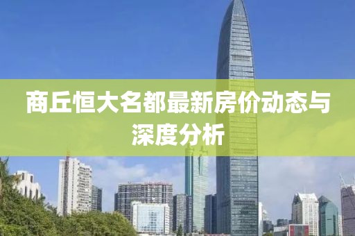 商丘恒大名都最新房?jì)r(jià)動(dòng)態(tài)與深度分析