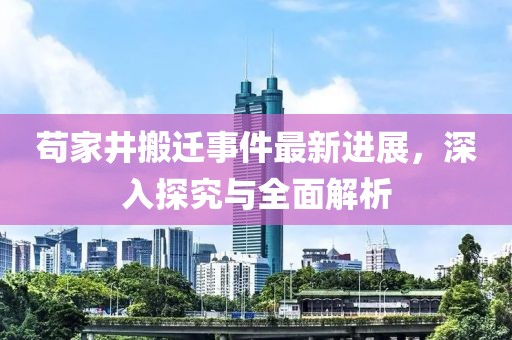 茍家井搬遷事件最新進(jìn)展，深入探究與全面解析