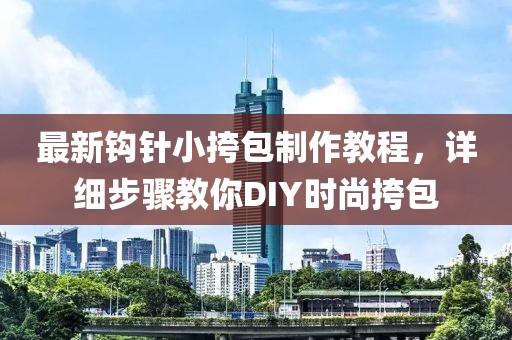 最新鉤針小挎包制作教程，詳細步驟教你DIY時(shí)尚挎包