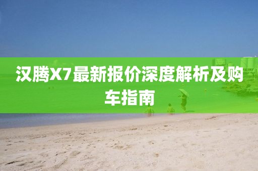 漢騰X7最新報價(jià)深度解析及購車(chē)指南