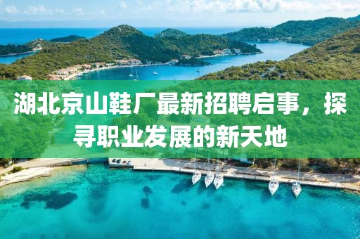湖北京山鞋廠(chǎng)最新招聘啟事，探尋職業(yè)發(fā)展的新天地