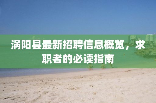 渦陽(yáng)縣最新招聘信息概覽，求職者的必讀指南