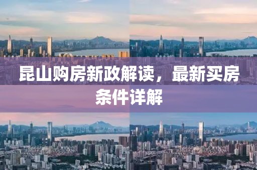 昆山購房新政解讀，最新買(mǎi)房條件詳解