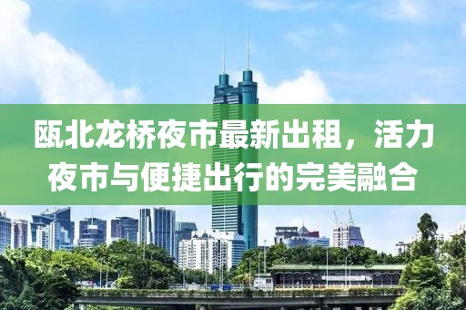 甌北龍橋夜市最新出租，活力夜市與便捷出行的完美融合