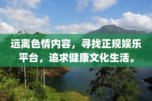 遠離色情內容，尋找正規娛樂(lè )平臺，追求健康文化生活。