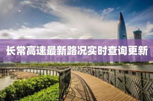 長(cháng)常高速最新路況實(shí)時(shí)查詢(xún)更新