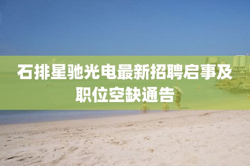 石排星馳光電最新招聘啟事及職位空缺通告