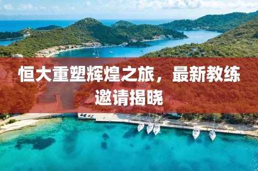 恒大重塑輝煌之旅，最新教練邀請揭曉