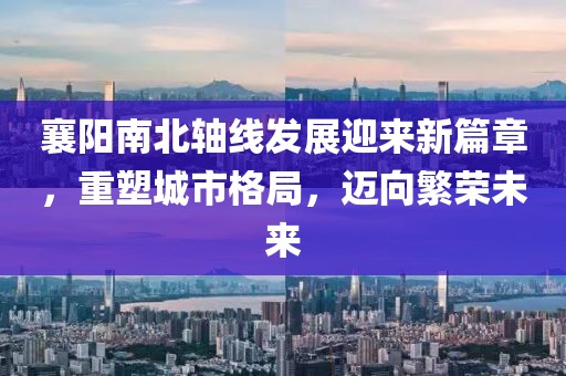 襄陽(yáng)南北軸線(xiàn)發(fā)展迎來(lái)新篇章，重塑城市格局，邁向繁榮未來(lái)