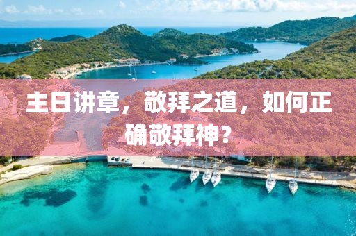 主日講章，敬拜之道，如何正確敬拜神？