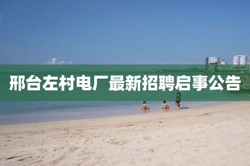 邢臺左村電廠(chǎng)最新招聘啟事公告