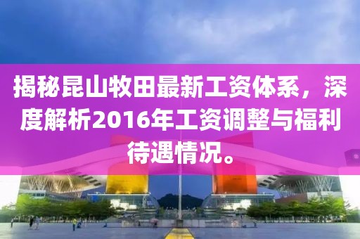 揭秘昆山牧田最新工資體系，深度解析2016年工資調整與福利待遇情況。