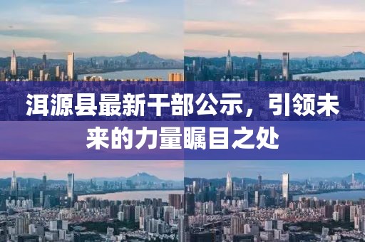 洱源縣最新干部公示，引領(lǐng)未來(lái)的力量矚目之處