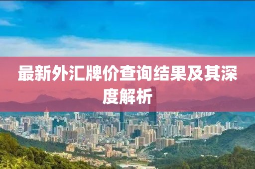 最新外匯牌價(jià)查詢(xún)結果及其深度解析