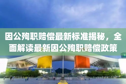 因公殉職賠償最新標準揭秘，全面解讀最新因公殉職賠償政策
