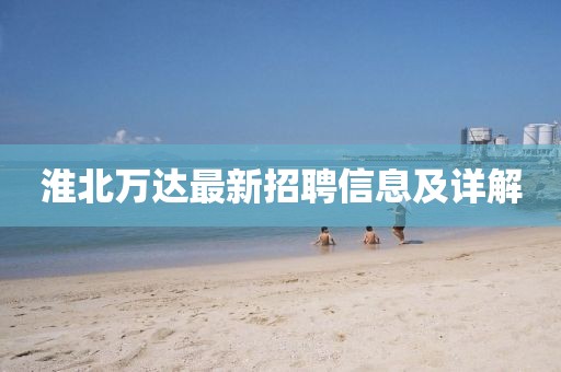 淮北萬(wàn)達最新招聘信息及詳解