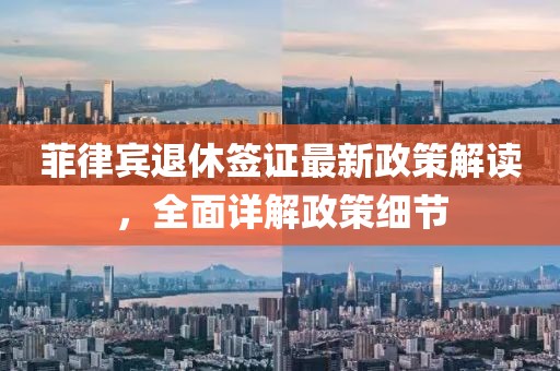 菲律賓退休簽證最新政策解讀，全面詳解政策細節