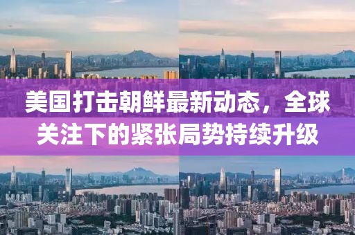 美國打擊朝鮮最新動(dòng)態(tài)，全球關(guān)注下的緊張局勢持續升級
