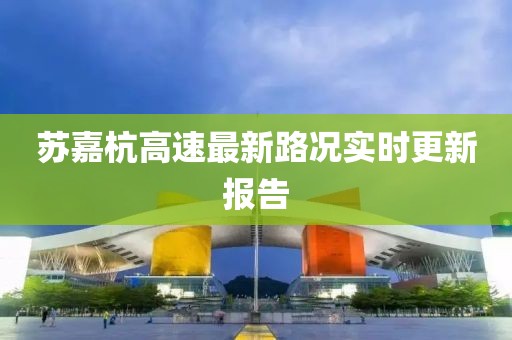 蘇嘉杭高速最新路況實(shí)時(shí)更新報告