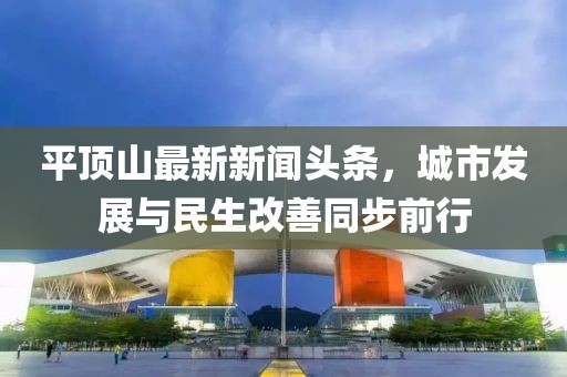 平頂山最新新聞頭條，城市發(fā)展與民生改善同步前行