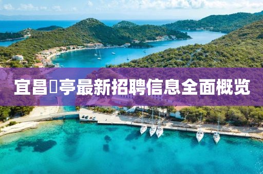 宜昌獀亭最新招聘信息全面概覽