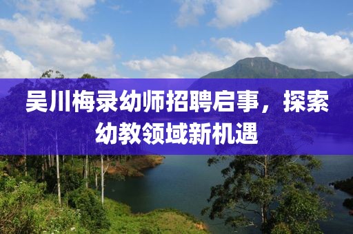 吳川梅錄幼師招聘啟事，探索幼教領(lǐng)域新機遇