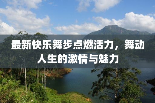 最新快樂(lè )舞步點(diǎn)燃活力，舞動(dòng)人生的激情與魅力